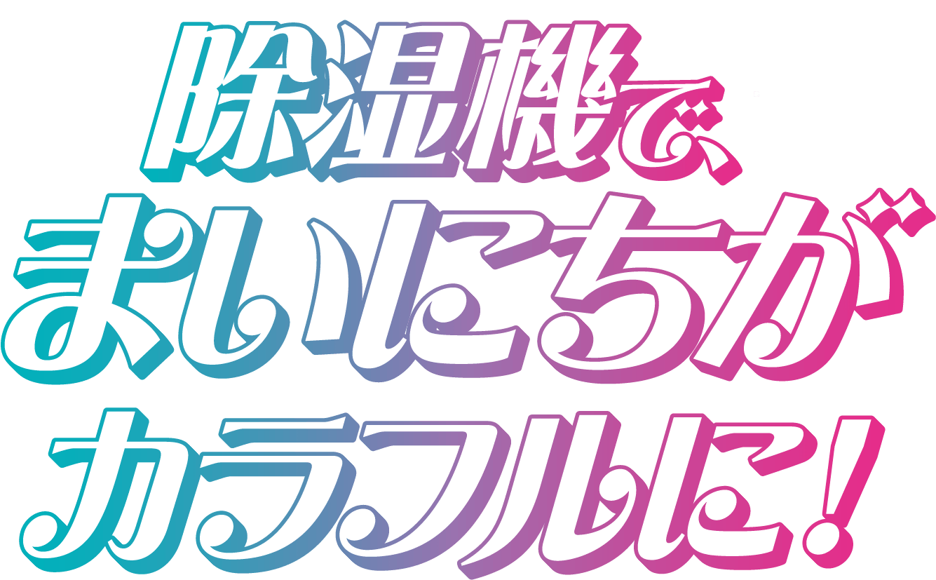除湿機で、まいにちがカラフルに！