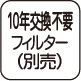 10年交換不要フィルター（別売）