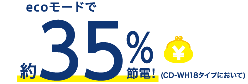 ecoモードで約35%節電!（CD-WH18タイプにおいて）