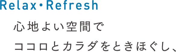 Relax・Refresh／心地よい空間でココロとカラダをときほぐし、