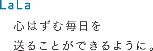 LaLa／心はずむ毎日を送ることができるように。