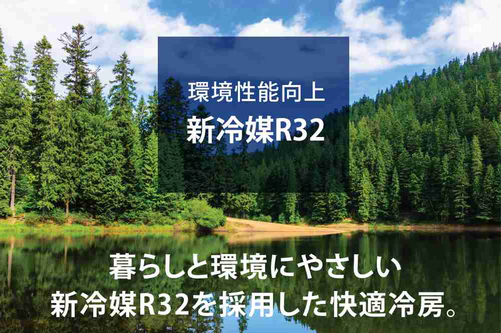 環境性能向上 新冷媒R32 暮らしと環境にやさしい 新冷媒R32を採用した快適冷房。