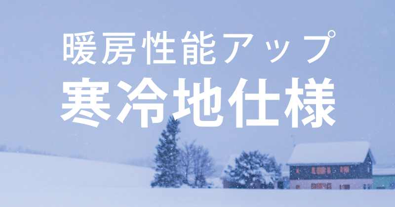 暖房性能アップ・寒冷地仕様