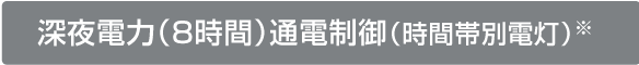 深夜電力（8時間）通電制御（時間帯別電灯）※