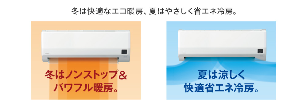 冬は快適なエコ暖房、夏はやさしく省エネ冷房。