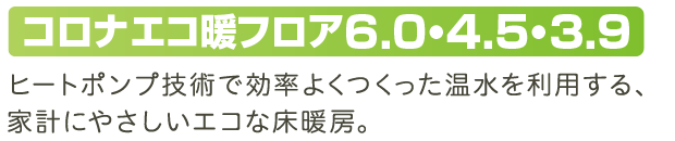 ヒートポンプ技術で効率よくつくった温水を利用する、家計にやさしいエコな床暖房。