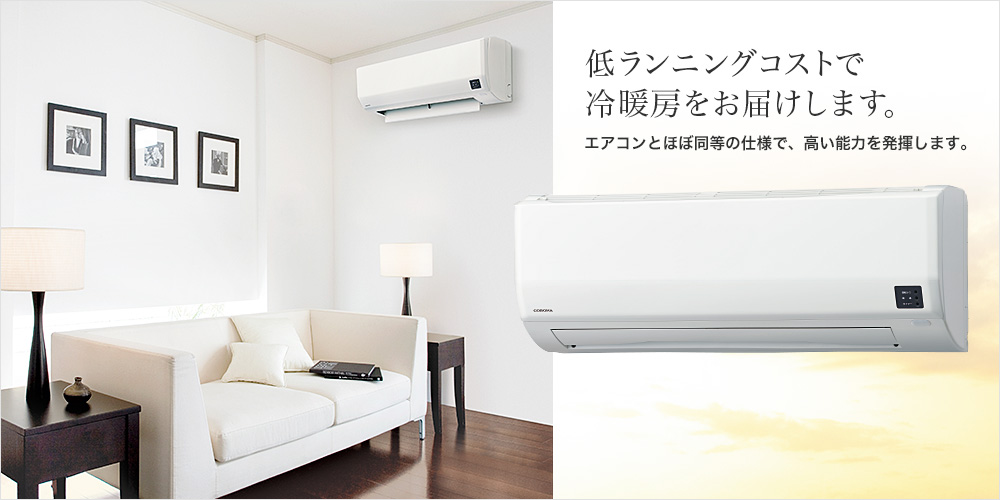 低ランニングコストで冷暖房をお届けします。エアコンとほぼ同等の仕様で、高い能力を発揮します。