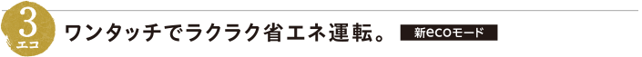 3エコ：ワンタッチでラクラク省エネ運転。【新ecoモード】