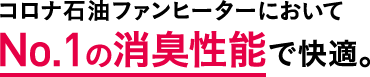 コロナ石油ファンヒーターにおいてNo.1の消臭性能で快適。