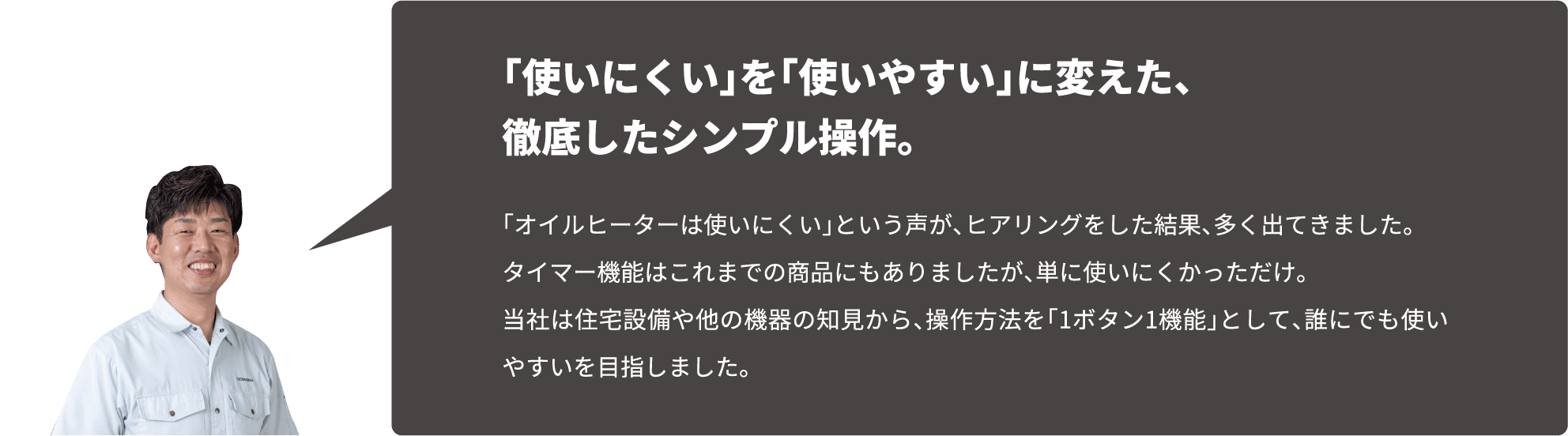 「使いにくい」を「使いやすい」に変えた、
徹底したシンプル操作。