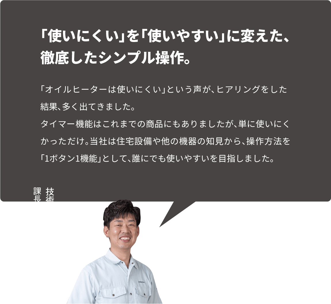 「使いにくい」を「使いやすい」に変えた、
徹底したシンプル操作。