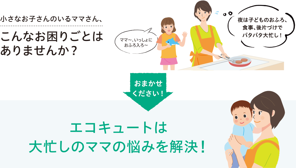 小さなお子さんのいるママさん、こんなお困りごとはありませんか？エコキュートは大忙しのママの悩みを解決！