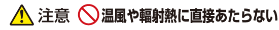 注意：温風や輻射熱に直接あたらない