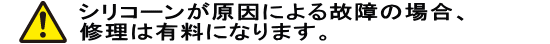 シリコーンが原因による故障の場合、修理は有料になります