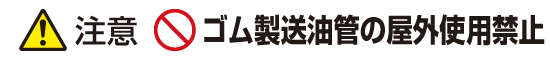 注意：ゴム製送油管の屋外使用禁止