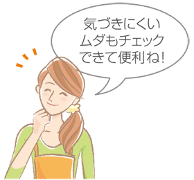 気づきにくいムダもチェックできて便利ね!