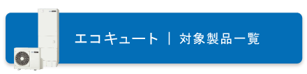 エコキュート対象製品一覧