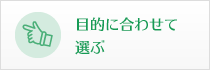 目的に合わせて選ぶ